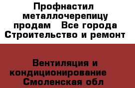 Профнастил, металлочерепицу продам - Все города Строительство и ремонт » Вентиляция и кондиционирование   . Смоленская обл.